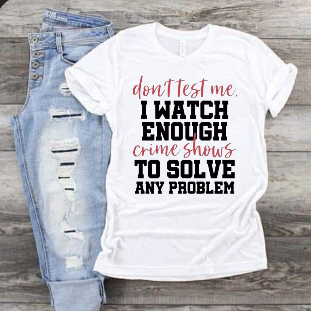 Don’t test me, I watch enough crime shows to solve any problem